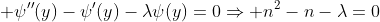 \displaystyle \psi''(y)-\psi'(y)-\lambda\psi(y)=0\Rightarrow n^2-n-\lambda=0