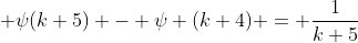 \displaystyle \psi(k+5) - \psi (k+4) = \frac{1}{k+5}