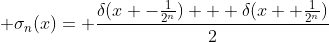 \displaystyle \sigma_{n}(x)= \frac{\delta(x -\frac{1}{2^{n}}) + \delta(x+ \frac{1}{2^{n}})}{2}