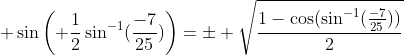 \displaystyle \sin\left( \frac{1}{2}\sin^{-1}(\frac{-7}{25})\right)=\pm \sqrt{\frac{1-\cos(\sin^{-1}(\frac{-7}{25}))}{2}}