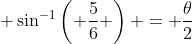 \displaystyle \sin^{-1}\left( \frac{5}{6} \right) = {{\theta}\over{2}}