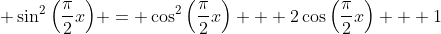 \displaystyle \sin^2{\left(\frac{\pi}{2}x\right)} = \cos^2{\left(\frac{\pi}{2}x\right)} + 2\cos{\left(\frac{\pi}{2}x\right)} + 1