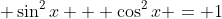 \displaystyle \sin^2{x} + \cos^2{x} = 1