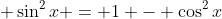 \displaystyle \sin^2{x} = 1 - \cos^2{x}
