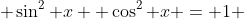 \displaystyle \sin^2 x +\cos^2 x = 1 