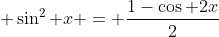 \displaystyle \sin^2 x = \frac{1-\cos 2x}{2}