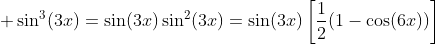 \displaystyle \sin^3(3x)=\sin(3x)\sin^2(3x)=\sin(3x)\left[\frac{1}{2}(1-\cos(6x))\right]