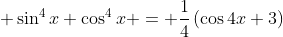 \displaystyle \sin^4{x}+\cos^4{x} = \frac{1}{4}\left(\cos{4x}+3\right)