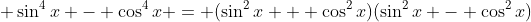 \displaystyle \sin^4{x} - \cos^4{x} = (\sin^2{x} + \cos^2{x})(\sin^2{x} - \cos^2{x})