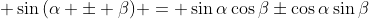 \displaystyle \sin{(\alpha \pm \beta)} = \sin{\alpha}\cos{\beta}\pm\cos{\alpha}\sin{\beta}