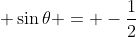 \displaystyle \sin{\theta} = -\frac{1}{2}