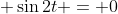 \displaystyle \sin{2t} = 0
