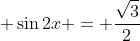 \displaystyle \sin{2x} = \frac{\sqrt{3}}{2}