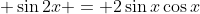 \displaystyle \sin{2x} = 2\sin{x}\cos{x}