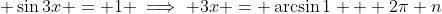 \displaystyle \sin{3x} = 1 \implies 3x = \arcsin{1} + 2\pi n