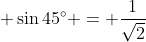 \displaystyle \sin{45^{\circ}} = \frac{1}{\sqrt{2}}