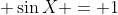 \displaystyle \sin{X} = 1
