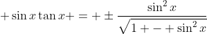 \displaystyle \sin{x}\tan{x} = \pm\frac{\sin^2{x}}{\sqrt{1 - \sin^2{x}}}