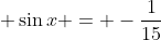 \displaystyle \sin{x} = -\frac{1}{15}