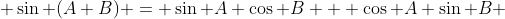 \displaystyle \sin (A+B) = \sin A \cos B + \cos A \sin B 