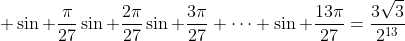 \displaystyle \sin \frac{\pi}{27}\sin \frac{2\pi}{27}\sin \frac{3\pi}{27} \cdots \sin \frac{13\pi}{27}=\frac{3\sqrt{3}}{2^{13}}
