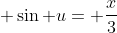 \displaystyle \sin u= \frac{x}{3}