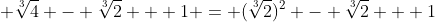 \displaystyle \sqrt[3]{4} - \sqrt[3]{2} + 1 = (\sqrt[3]{2})^2 - \sqrt[3]{2} + 1