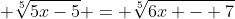 \displaystyle \sqrt[5]{5x-5} = \sqrt[5]{6x - 7}