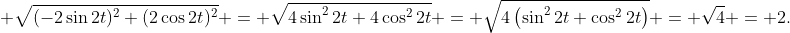 \displaystyle \sqrt{(-2\sin{2t})^2+(2\cos{2t})^2} = \sqrt{4\sin^2{2t}+4\cos^2{2t}} = \sqrt{4\left(\sin^2{2t}+\cos^2{2t}\right)} = \sqrt{4} = 2.