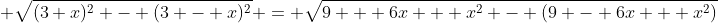 \displaystyle \sqrt{(3+x)^2 - (3 - x)^2} = \sqrt{9 + 6x + x^2 - (9 - 6x + x^2)}