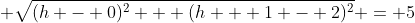 \displaystyle \sqrt{(h - 0)^2 + (h + 1 - 2)^2} = 5