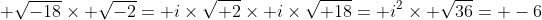 \displaystyle \sqrt{-18}\times \sqrt{-2}= i\times\sqrt{ 2}\times i\times\sqrt{ 18}= i^2\times \sqrt{36}= -6