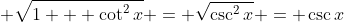 \displaystyle \sqrt{1 + \cot^2{x}} = \sqrt{\csc^2{x}} = \csc{x}