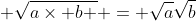 \displaystyle \sqrt{a\times b } = \sqrt{a}\sqrt{b}
