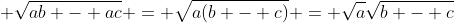 \displaystyle \sqrt{ab - ac} = \sqrt{a(b - c)} = \sqrt{a}\sqrt{b - c}