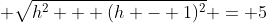 \displaystyle \sqrt{h^2 + (h - 1)^2} = 5