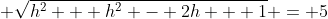 \displaystyle \sqrt{h^2 + h^2 - 2h + 1} = 5