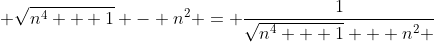 \displaystyle \sqrt{n^4 + 1} - n^2 = \frac{1}{\sqrt{n^4 + 1} + n^2 }