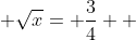 \displaystyle \sqrt{x}= \frac{3}{4}  