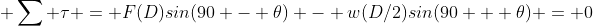 \displaystyle \sum \tau = F(D)sin(90 - \theta) - w(D/2)sin(90 + \theta) = 0