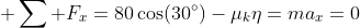 \displaystyle \sum F_x=80\cos(30^{\circ})-\mu_k\eta=ma_x=0