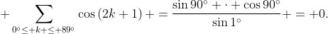\displaystyle \sum_{0^{\circ}\le k \le 89^{\circ}}\cos\left({2k+1}\right) =\frac{\sin{90^{\circ}} \cdot \cos{90^{\circ}}}{\sin{1^{\circ}}} = 0.
