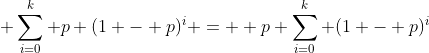 \displaystyle \sum_{i=0}^{k} p (1 - p)^i =  p \sum_{i=0}^{k} (1 - p)^i