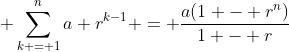 \displaystyle \sum_{k = 1}^{n}a r^{k-1} = \frac{a(1 - r^n)}{1 - r}