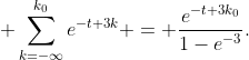 \displaystyle \sum_{k=-\infty}^{k_0}e^{-t+3k} = \frac{e^{-t+3k_0}}{1-e^{-3}}.