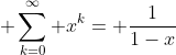 \displaystyle \sum_{k=0}^{\infty} x^{k}= \frac{1}{1-x}