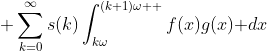 \displaystyle \sum_{k=0}^{\infty}s(k)\int_{k\omega}^{(k+1)\omega  }f(x)g(x)\text{ }dx