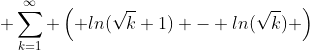 \displaystyle \sum_{k=1}^{\infty} \left( ln(\sqrt{k}+1) - ln(\sqrt{k}) \right)