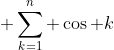 \displaystyle \sum_{k=1}^{n} \cos k