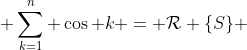 \displaystyle \sum_{k=1}^{n} \cos k = \mathcal{R} \{S\} 